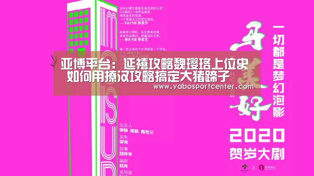 亚博平台:延禧攻略魏璎珞上位史 如何用撩汉攻略搞定大猪蹄子(图1) 亚博首页
