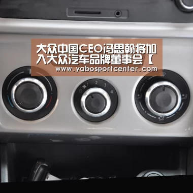 大众中国CEO冯思翰将加入大众汽车品牌董事会【亚博平台】(图1) 亚博推荐