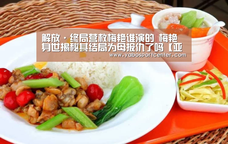 解放·终局营救梅艳谁演的 梅艳身世揭秘其结局为母报仇了吗【亚博推荐】(图1) 亚博首页